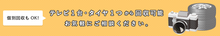 個別回収もOK テレビ１台・タイヤ１つから回収可能 お気軽にご相談ください。