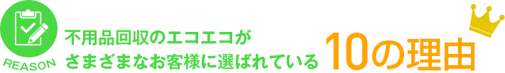 不用品回収のエコエコがさまざまなお客様に選ばれている10の理由